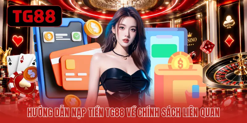 Hướng dẫn nạp tiền TG88 về chính sách liên quan